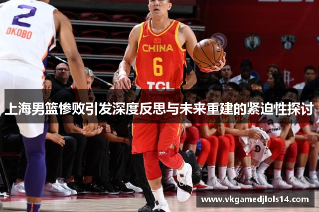 上海男篮惨败引发深度反思与未来重建的紧迫性探讨