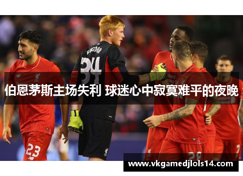 伯恩茅斯主场失利 球迷心中寂寞难平的夜晚