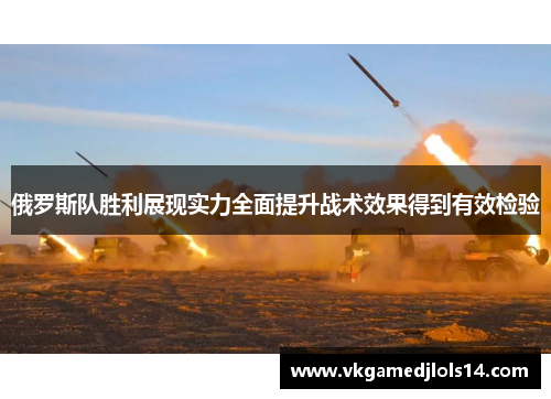 俄罗斯队胜利展现实力全面提升战术效果得到有效检验