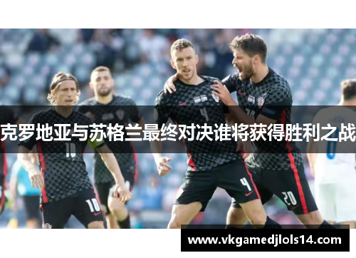 克罗地亚与苏格兰最终对决谁将获得胜利之战