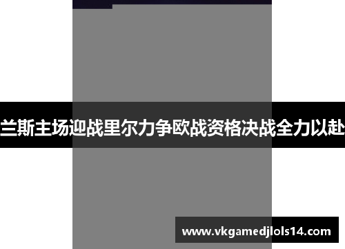 兰斯主场迎战里尔力争欧战资格决战全力以赴