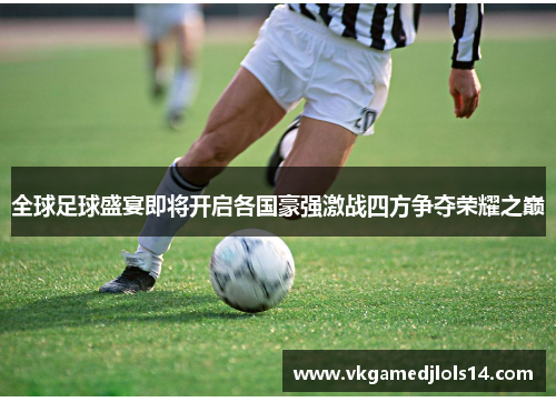 全球足球盛宴即将开启各国豪强激战四方争夺荣耀之巅