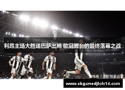 利昂主场大胜送巴萨出局 欧冠舞台的最终落幕之战
