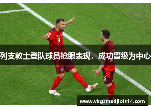 列支敦士登队球员抢眼表现，成功晋级为中心