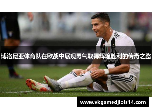 博洛尼亚体育队在欧战中展现勇气取得辉煌胜利的传奇之路