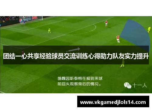 团结一心共享经验球员交流训练心得助力队友实力提升
