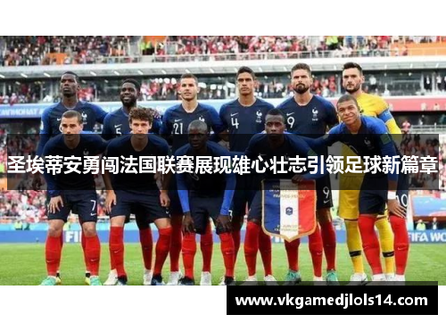 圣埃蒂安勇闯法国联赛展现雄心壮志引领足球新篇章