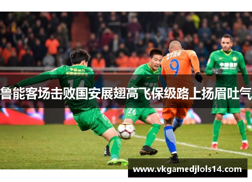 鲁能客场击败国安展翅高飞保级路上扬眉吐气