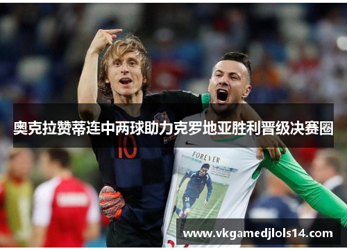 奥克拉赞蒂连中两球助力克罗地亚胜利晋级决赛圈