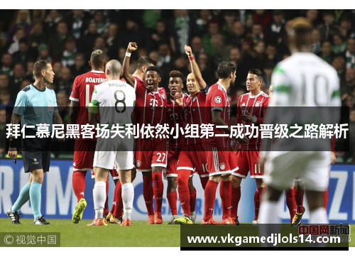 拜仁慕尼黑客场失利依然小组第二成功晋级之路解析