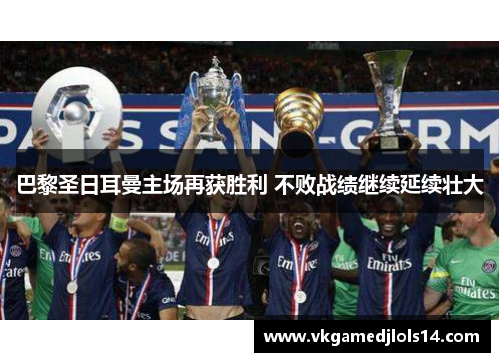 巴黎圣日耳曼主场再获胜利 不败战绩继续延续壮大