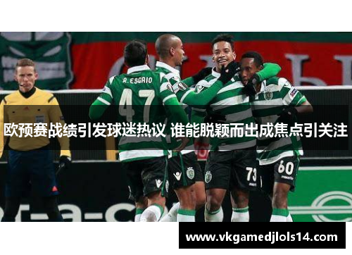 欧预赛战绩引发球迷热议 谁能脱颖而出成焦点引关注