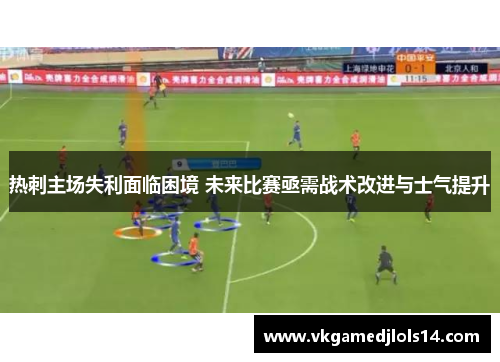 热刺主场失利面临困境 未来比赛亟需战术改进与士气提升