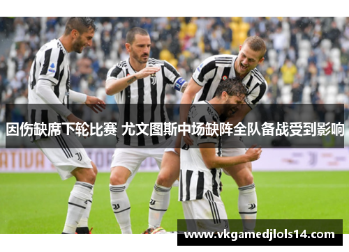 因伤缺席下轮比赛 尤文图斯中场缺阵全队备战受到影响