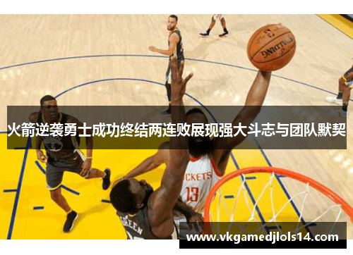 火箭逆袭勇士成功终结两连败展现强大斗志与团队默契