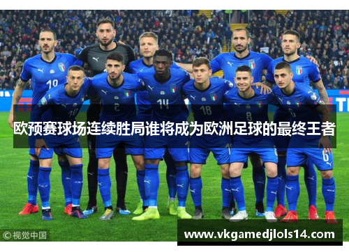欧预赛球场连续胜局谁将成为欧洲足球的最终王者