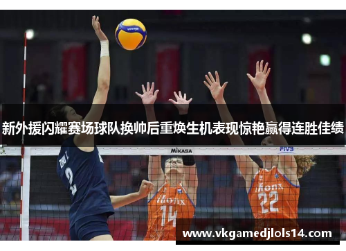 新外援闪耀赛场球队换帅后重焕生机表现惊艳赢得连胜佳绩