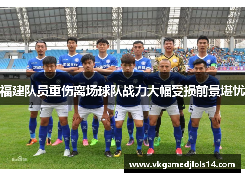 福建队员重伤离场球队战力大幅受损前景堪忧