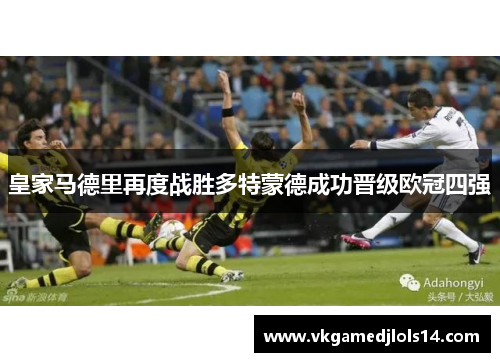 皇家马德里再度战胜多特蒙德成功晋级欧冠四强