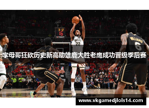 字母哥狂砍历史新高助雄鹿大胜老鹰成功晋级季后赛