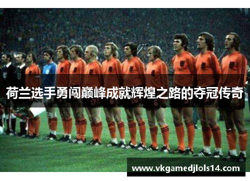 荷兰选手勇闯巅峰成就辉煌之路的夺冠传奇