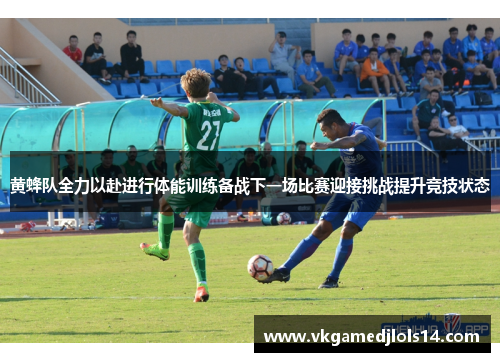 黄蜂队全力以赴进行体能训练备战下一场比赛迎接挑战提升竞技状态