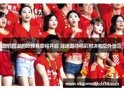 激情四溢的欧预赛即将开启 球迷期待精彩对决和意外惊喜