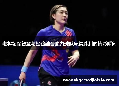 老将领军智慧与经验结合助力球队赢得胜利的精彩瞬间