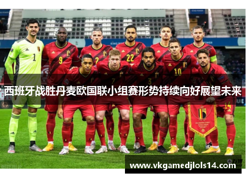 西班牙战胜丹麦欧国联小组赛形势持续向好展望未来