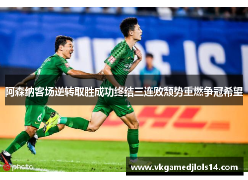 阿森纳客场逆转取胜成功终结三连败颓势重燃争冠希望
