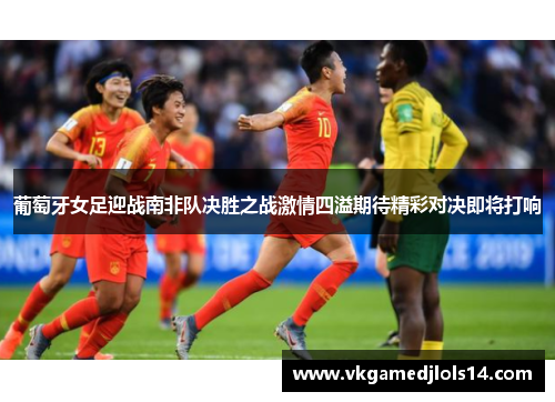 葡萄牙女足迎战南非队决胜之战激情四溢期待精彩对决即将打响