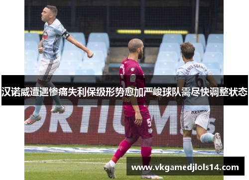 汉诺威遭遇惨痛失利保级形势愈加严峻球队需尽快调整状态
