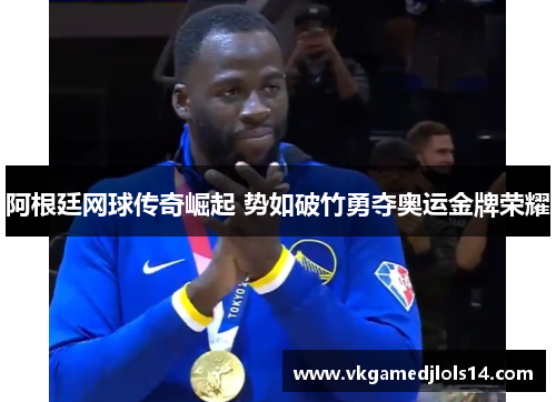 阿根廷网球传奇崛起 势如破竹勇夺奥运金牌荣耀