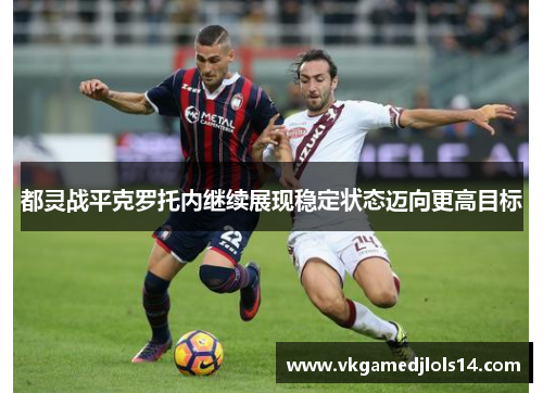 都灵战平克罗托内继续展现稳定状态迈向更高目标