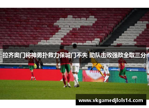 拉齐奥门将神勇扑救力保城门不失 助队击败强敌全取三分