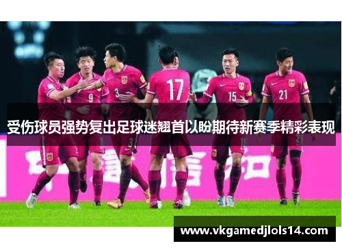 受伤球员强势复出足球迷翘首以盼期待新赛季精彩表现