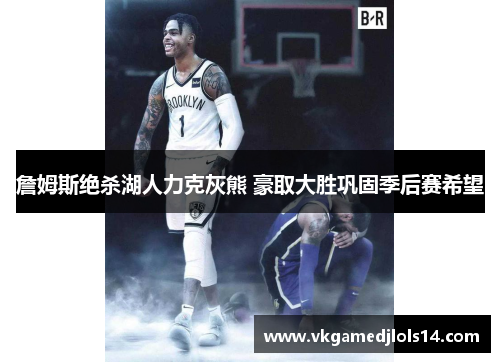 詹姆斯绝杀湖人力克灰熊 豪取大胜巩固季后赛希望