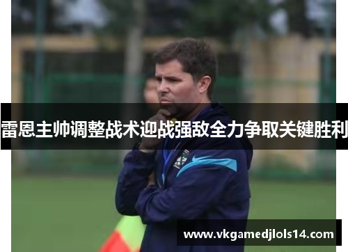 雷恩主帅调整战术迎战强敌全力争取关键胜利