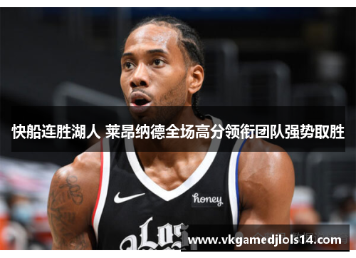 快船连胜湖人 莱昂纳德全场高分领衔团队强势取胜