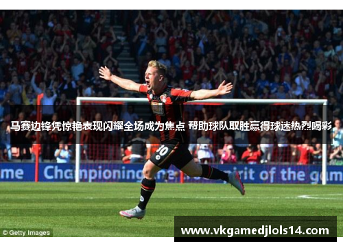 马赛边锋凭惊艳表现闪耀全场成为焦点 帮助球队取胜赢得球迷热烈喝彩