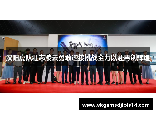汉阳虎队壮志凌云勇敢迎接挑战全力以赴再创辉煌