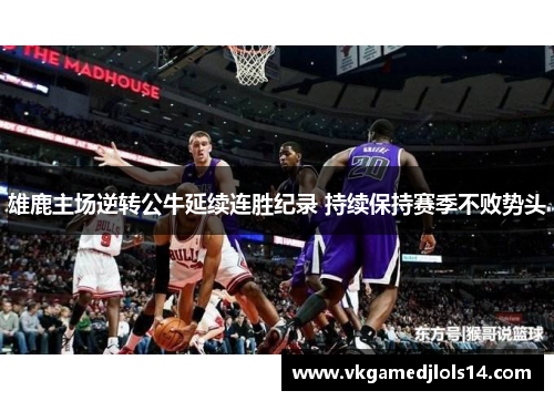 雄鹿主场逆转公牛延续连胜纪录 持续保持赛季不败势头