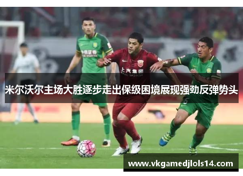 米尔沃尔主场大胜逐步走出保级困境展现强劲反弹势头