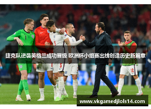 捷克队逆袭英格兰成功晋级 欧洲杯小组赛出线创造历史新篇章