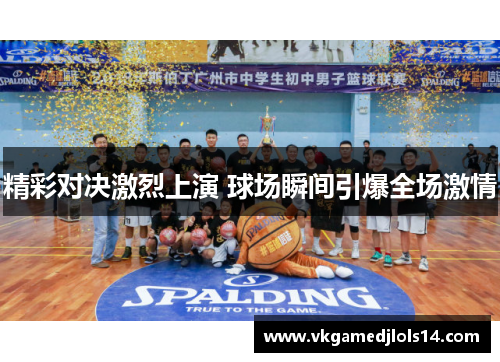 精彩对决激烈上演 球场瞬间引爆全场激情